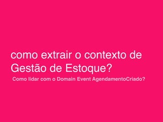 como extrair o contexto de
Gestão de Estoque?
Como lidar com o Domain Event AgendamentoCriado?
 