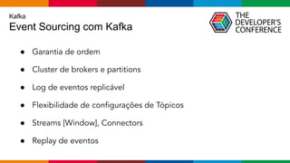 Globalcode – Open4education
Kafka
Event Sourcing com Kafka
● Garantia de ordem
● Cluster de brokers e partitions
● Log de eventos replicável
● Flexibilidade de conﬁgurações de Tópicos
● Streams [Window], Connectors
● Replay de eventos
 