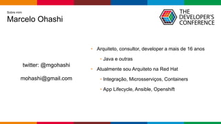 Globalcode – Open4education
Sobre mim
Marcelo Ohashi
• Arquiteto, consultor, developer a mais de 16 anos
• Java e outras
• Atualmente sou Arquiteto na Red Hat
• Integração, Microsserviços, Containers
• App Lifecycle, Ansible, Openshift
twitter: @mgohashi
mohashi@gmail.com
 