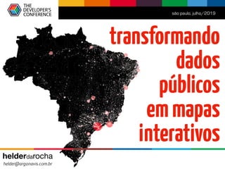 transformando 
dados 
públicos 
emmapas
interativos
são paulo, julho/2019
helderdarocha 
helder@argonavis.com.br
 