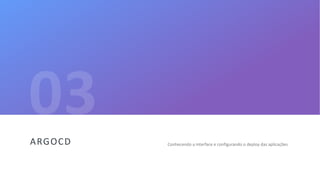 35
Conhecendo a interface e configurando o deploy das aplicaçõesARGOCD
 