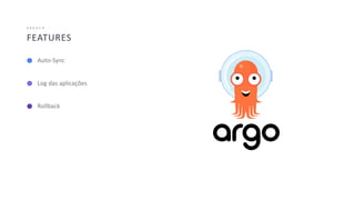 39
FEATURES
A R G O C D
Auto-Sync
Log das aplicações
Rollback
 