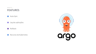 40
FEATURES
A R G O C D
Auto-Sync
Log das aplicações
Rollback
Recursos do Kubernetes
 
