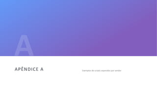 44
Exemplos de scripts separados por vendorAPÊNDICE A
 