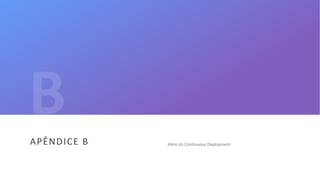 52
Além do Continuous DeploymentAPÊNDICE B
 