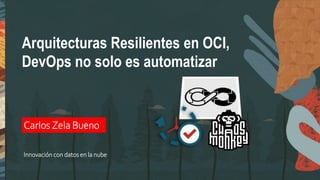 Arquitecturas Resilientes en OCI,
DevOps no solo es automatizar
Carlos Zela Bueno
Innovación con datos en la nube
 