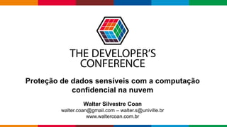 Globalcode – Open4education
Proteção de dados sensíveis com a computação
confidencial na nuvem
Walter Silvestre Coan
walter.coan@gmail.com – walter.s@univille.br
www.waltercoan.com.br
 