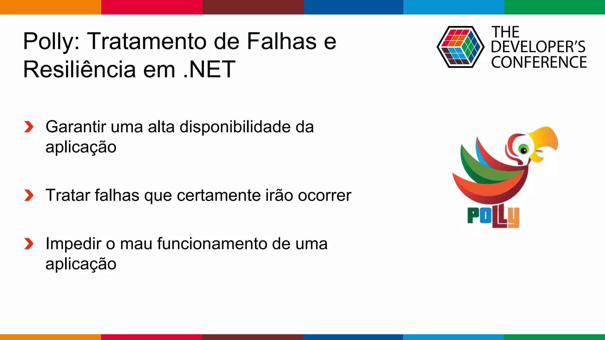 Globalcode – Open4education
Polly: Tratamento de Falhas e
Resiliência em .NET
Garantir uma alta disponibilidade da
aplicação
Tratar falhas que certamente irão ocorrer
Impedir o mau funcionamento de uma
aplicação
 