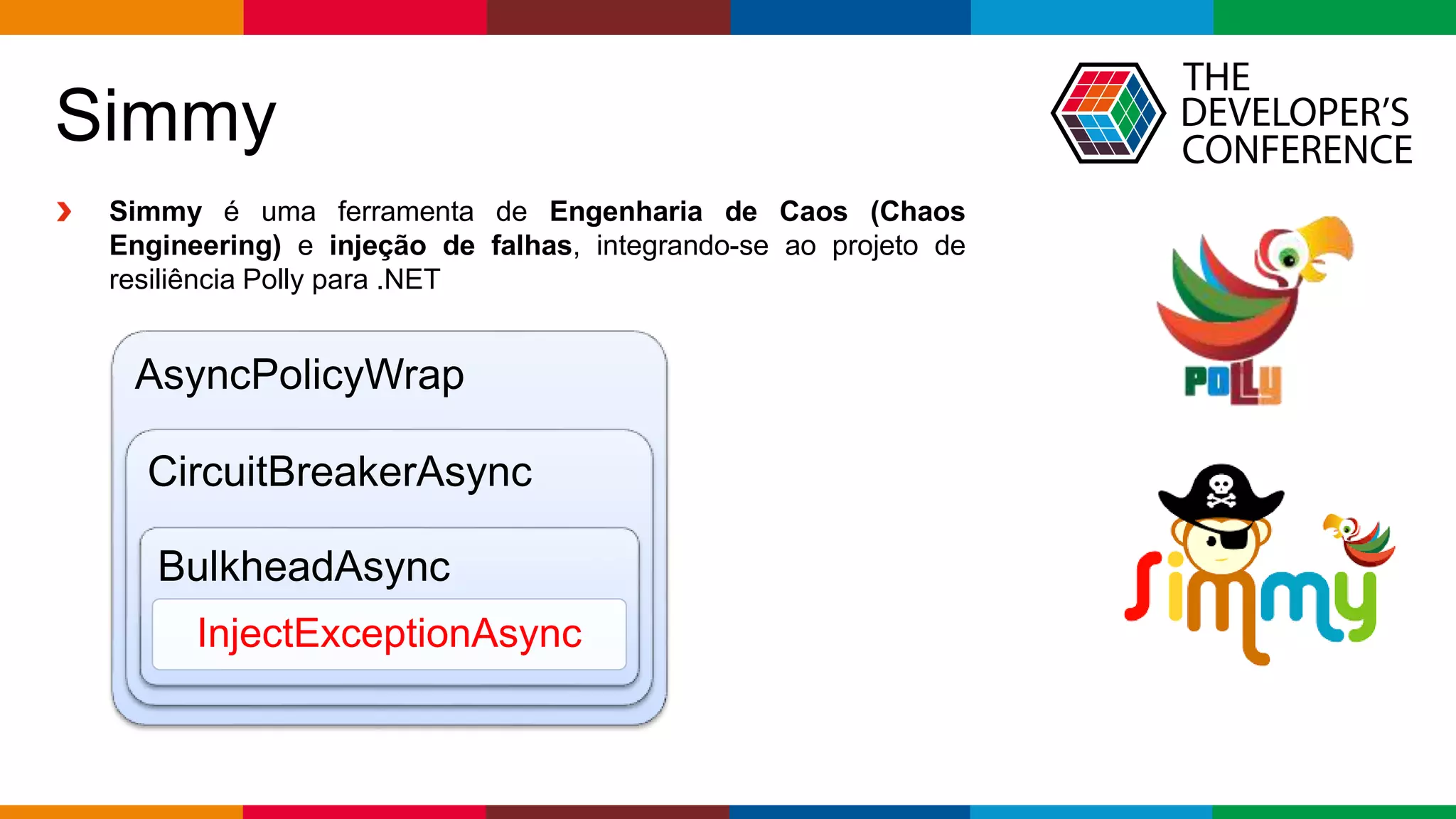 Globalcode – Open4education
Simmy
Simmy é uma ferramenta de Engenharia de Caos (Chaos
Engineering) e injeção de falhas, integrando-se ao projeto de
resiliência Polly para .NET
AsyncPolicyWrap
CircuitBreakerAsync
BulkheadAsync
InjectExceptionAsync
 