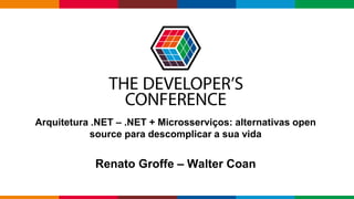 Globalcode – Open4education
Arquitetura .NET – .NET + Microsserviços: alternativas open
source para descomplicar a sua vida
Renato Groffe – Walter Coan
 