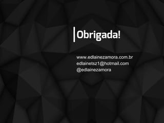 Obrigada!
www.edlainezamora.com.br
edlainetsz1@hotmail.com
@edlainezamora
 