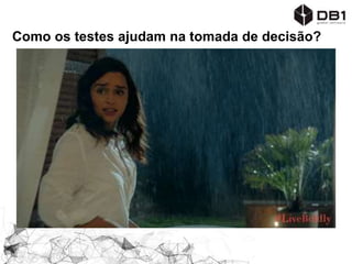 Como os testes ajudam na tomada de decisão?
 