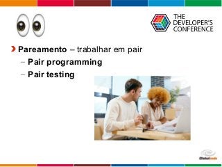 Globalcode – Open4education
Pareamento – trabalhar em pair
– Pair programming
– Pair testing
 