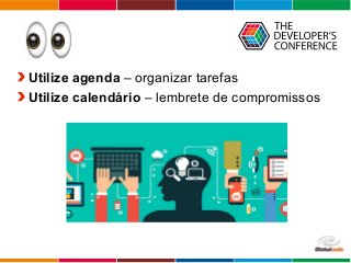 Globalcode – Open4education
Utilize agenda – organizar tarefas
Utilize calendário – lembrete de compromissos
 