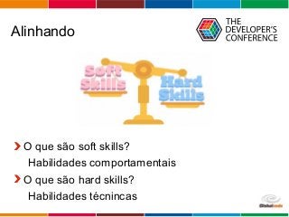 Globalcode – Open4education
Alinhando
O que são soft skills?
Habilidades comportamentais
O que são hard skills?
Habilidades técnincas
 