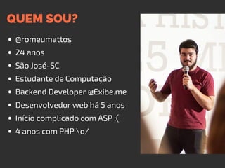 QUEM SOU?
@romeumattos
24 anos
São José-SC
Estudante de Computação
Backend Developer @Exibe.me
Desenvolvedor web há 5 anos
Início complicado com ASP :(
4 anos com PHP o/
 