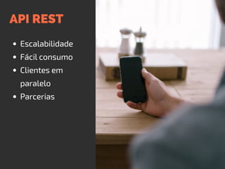 API REST
Escalabilidade
Fácil consumo
Clientes em
paralelo
Parcerias
 