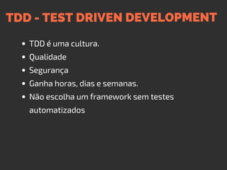TDD - TEST DRIVEN DEVELOPMENT
TDD é uma cultura.
Qualidade
Segurança
Ganha horas, dias e semanas.
Não escolha um framework sem testes
automatizados
 