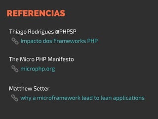 REFERENCIAS
Thiago Rodrigues @PHPSP
Impacto dos Frameworks PHP
The Micro PHP Manifesto
microphp.org
Matthew Setter
why a microframework lead to lean applications
 