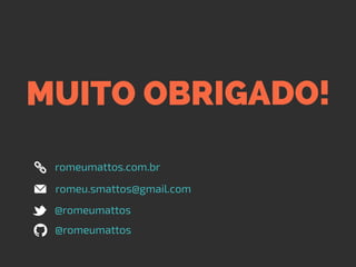 MUITO OBRIGADO!
@romeumattos
@romeumattos
romeu.smattos@gmail.com
romeumattos.com.br
 