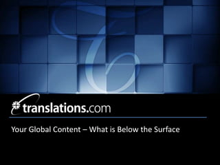 Your Global Content – What is Below the Surface
• Client Name
 