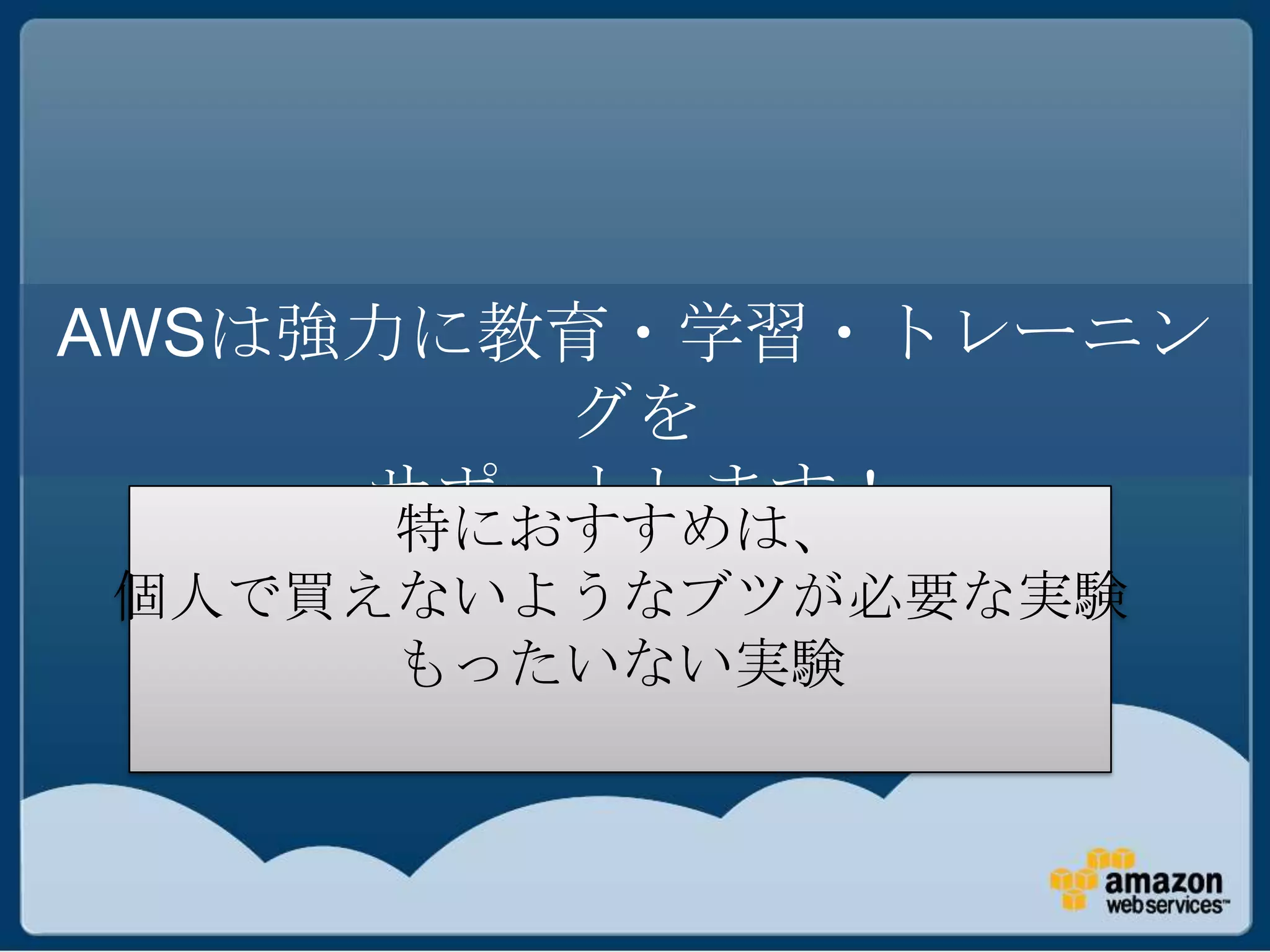 AWSは強力に教育・学習・トレーニン
         グを
     サポートします！
      特におすすめは、
個人で買えないようなブツが必要な実験
     もったいない実験
 
