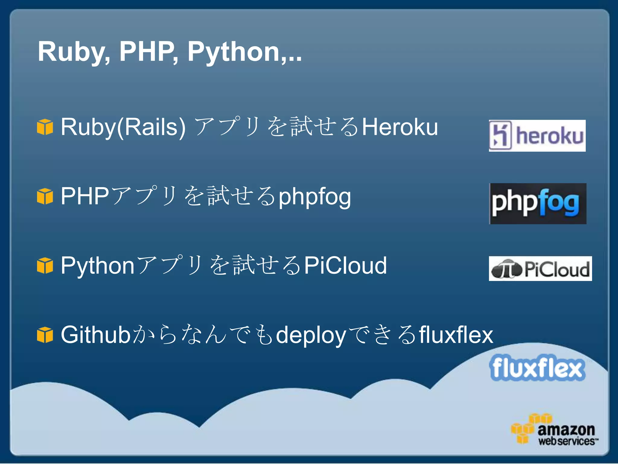 Ruby, PHP, Python,..

 Ruby(Rails) アプリを試せるHeroku

 PHPアプリを試せるphpfog

 Pythonアプリを試せるPiCloud

 Githubからなんでもdeployできるfluxflex
 