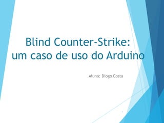 Blind Counter-Strike:
um caso de uso do Arduino
Aluno: Diogo Costa

1

 