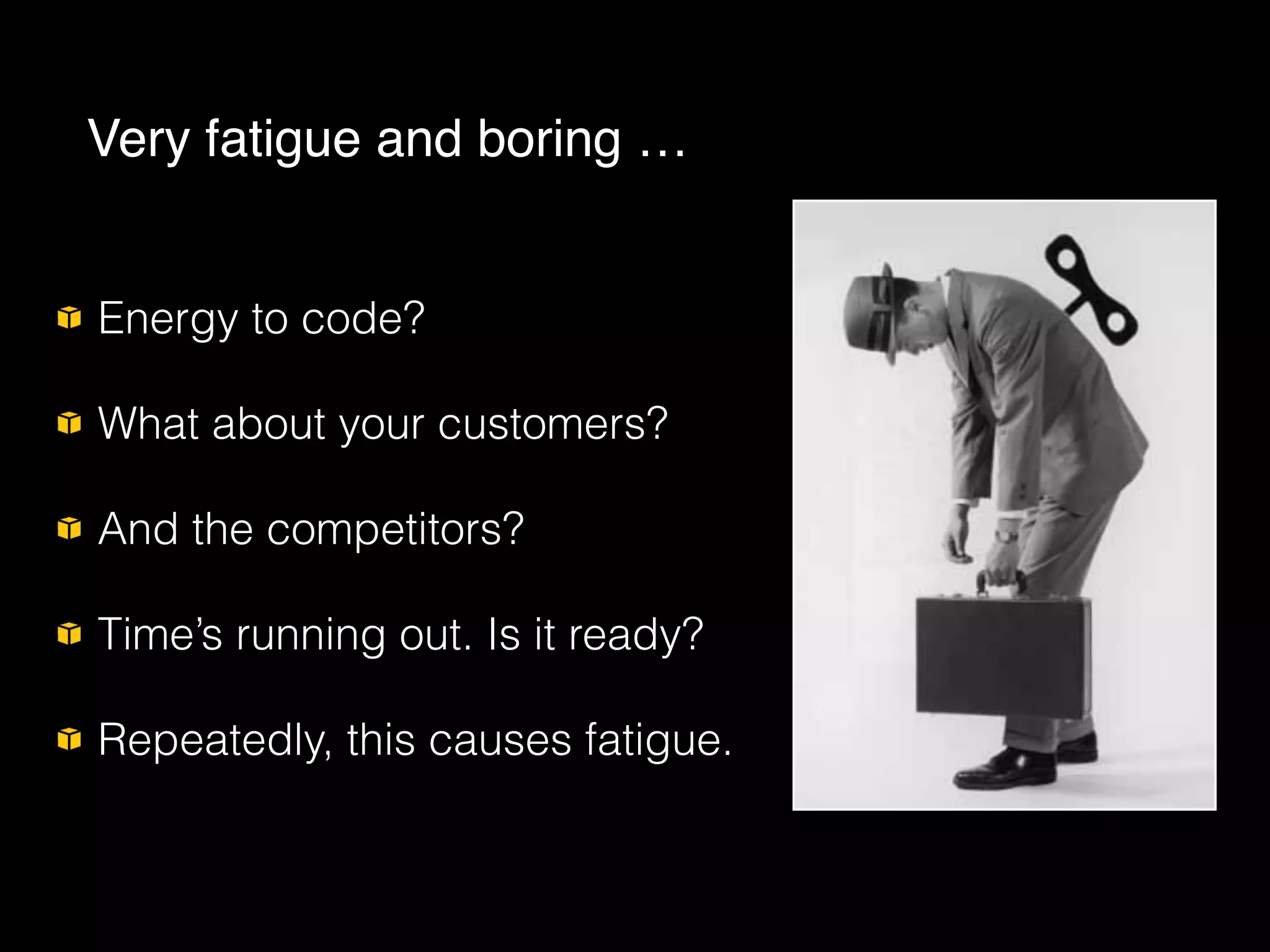 Energy to code?
What about your customers?
And the competitors?
Time’s running out. Is it ready?
Repeatedly, this causes fatigue.
Very fatigue and boring …
 