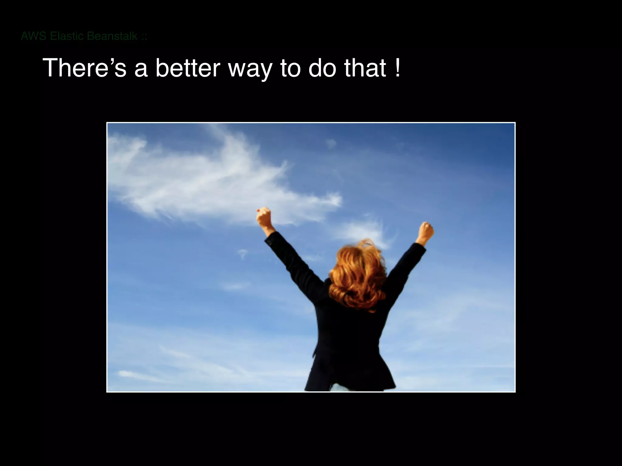 AWS Elastic Beanstalk ::
There’s a better way to do that !
 