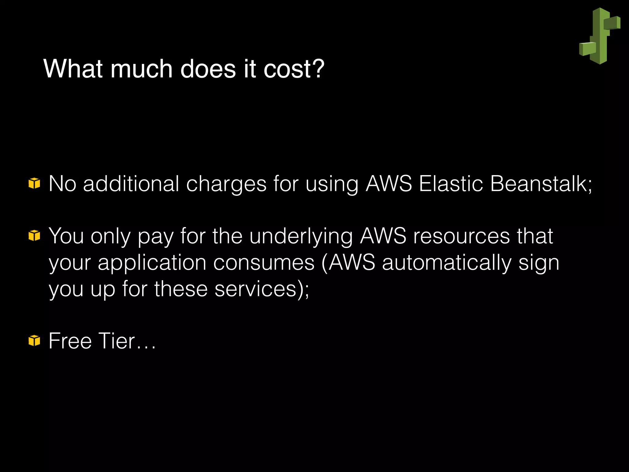 No additional charges for using AWS Elastic Beanstalk;
You only pay for the underlying AWS resources that
your application consumes (AWS automatically sign
you up for these services);
Free Tier…
What much does it cost?
 