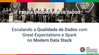TRILHA ENGENHARIA DE DADOS
Escalando a Qualidade de Dados com
Great Expectations e Spark
no Modern Data Stack
Business 2023
 