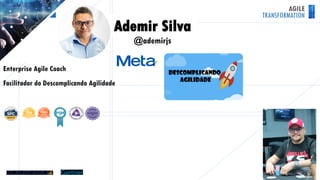 AGILE
TRANSFORMATION
Ademir Silva
@ademirjs
Enterprise Agile Coach
Facilitador do Descomplicando Agilidade
 
