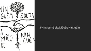 #NinguémSoltaMãoDeNinguém
 