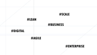#LEAN
#AGILE
#BUSINESS
#SCALE
#DIGITAL
#ENTERPRISE
 
