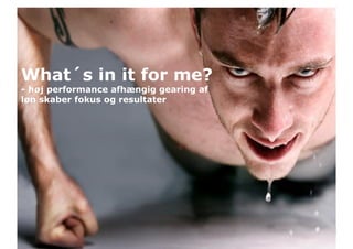Incentive struktur



What´s in it for me?
 forslag til illustration modtages gerne
- høj performance afhængig gearing af
løn skaber fokus og resultater




 Friday, May 13, 2011                      8
 