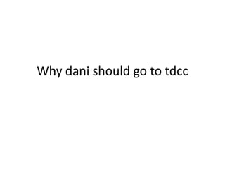 Why dani should go to tdcc
 
