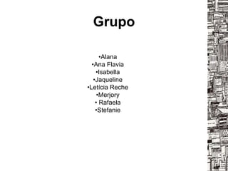 Grupo
•Alana
•Ana Flavia
•Isabella
•Jaqueline
•Letícia Reche
•Merjory
• Rafaela
•Stefanie
 