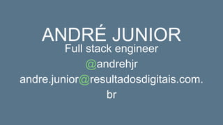 Full stack engineer
@andrehjr
andre.junior@resultadosdigitais.com.
br
ANDRÉ JUNIOR
 