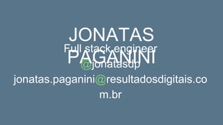 Full stack engineer
@jonatasdp
jonatas.paganini@resultadosdigitais.co
m.br
JONATAS
PAGANINI
 