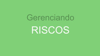 Gerenciando
RISCOS
 
