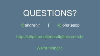 @andrehjr | @jonatasdp
http://shipit.resultadosdigitais.com.br
We're hiring! ;)
QUESTIONS?
 