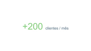 +200 clientes / mês
 