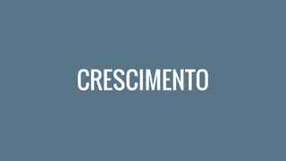CRESCIMENTO
 
