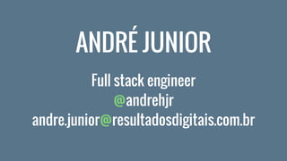 Full stack engineer
@andrehjr
andre.junior@resultadosdigitais.com.br
ANDRÉ JUNIOR
 