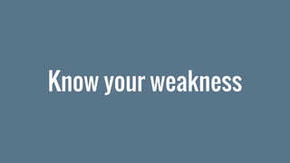 Know your weakness
 