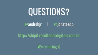 @andrehjr | @jonatasdp
http://shipit.resultadosdigitais.com.br
We're hiring! ;)
QUESTIONS?
 