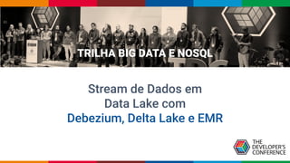 TRILHA BIG DATA E NOSQL
Stream de Dados em
Data Lake com
Debezium, Delta Lake e EMR
 