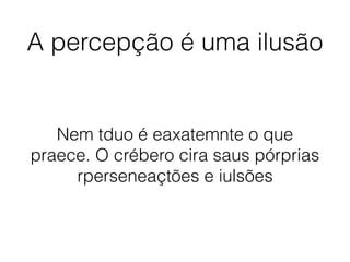A percepção é uma ilusão
Nem tduo é eaxatemnte o que
praece. O crébero cira saus pórprias
rperseneaçtões e iulsões
 