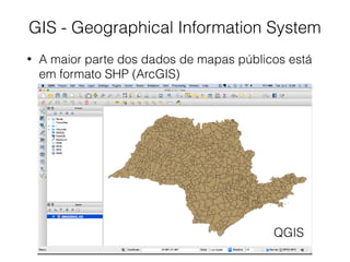 GIS - Geographical Information System
• A maior parte dos dados de mapas públicos está
em formato SHP (ArcGIS)
QGIS
 
